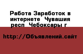 Работа Заработок в интернете. Чувашия респ.,Чебоксары г.